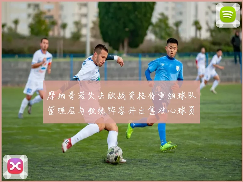 摩纳哥若失去欧战资格将重组球队管理层与教练阵容并出售核心球员