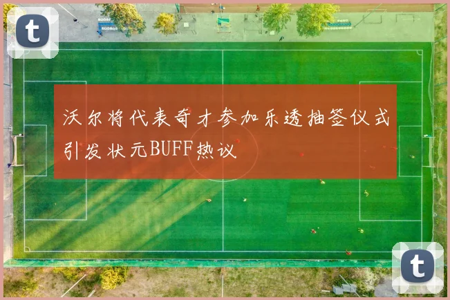 沃尔将代表奇才参加乐透抽签仪式引发状元BUFF热议