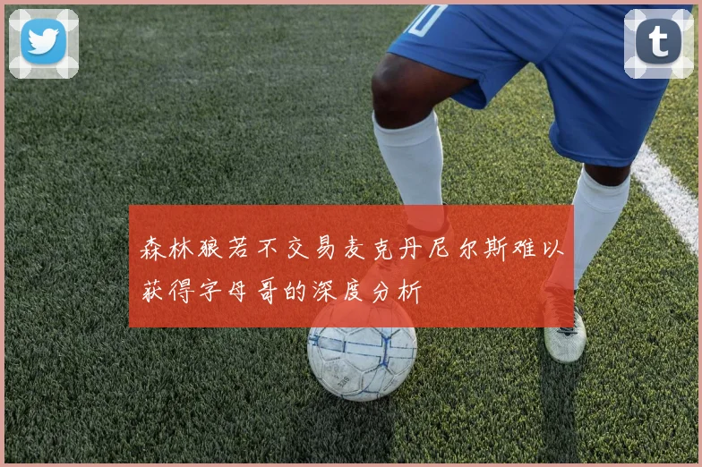 森林狼若不交易麦克丹尼尔斯难以获得字母哥的深度分析